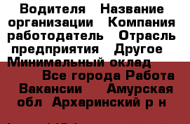 Водителя › Название организации ­ Компания-работодатель › Отрасль предприятия ­ Другое › Минимальный оклад ­ 120 000 - Все города Работа » Вакансии   . Амурская обл.,Архаринский р-н